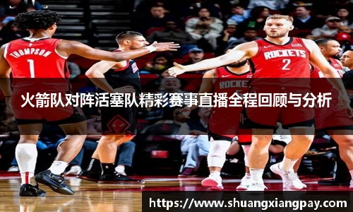 火箭队对阵活塞队精彩赛事直播全程回顾与分析