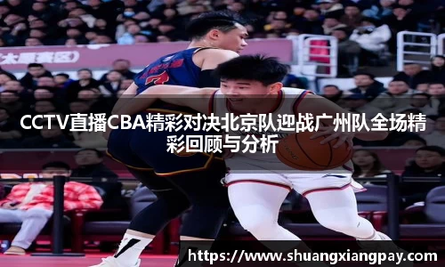 CCTV直播CBA精彩对决北京队迎战广州队全场精彩回顾与分析