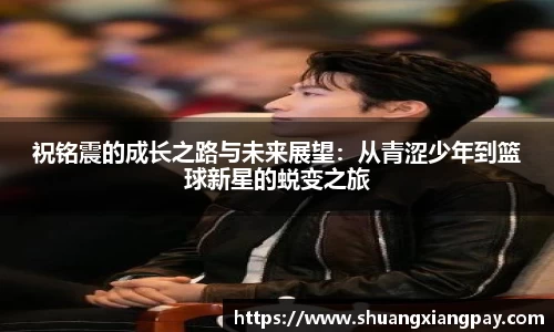 祝铭震的成长之路与未来展望：从青涩少年到篮球新星的蜕变之旅
