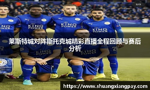 莱斯特城对阵斯托克城精彩直播全程回顾与赛后分析