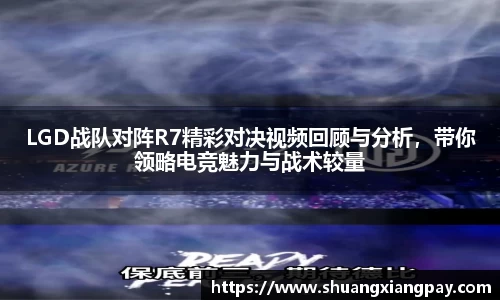 LGD战队对阵R7精彩对决视频回顾与分析，带你领略电竞魅力与战术较量