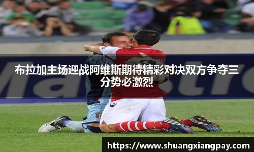 布拉加主场迎战阿维斯期待精彩对决双方争夺三分势必激烈