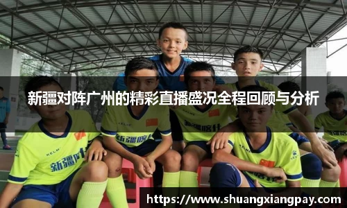 新疆对阵广州的精彩直播盛况全程回顾与分析
